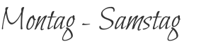 Montag - Samstag