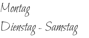 Montag Dienstag - Samstag